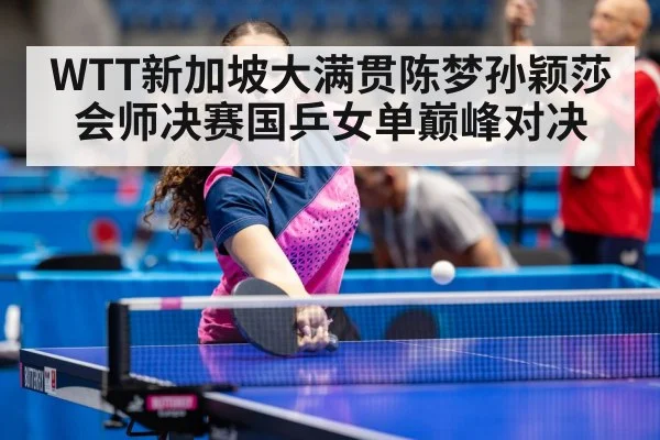 WTT新加坡大满贯陈梦孙颖莎会师决赛国乒女单巅峰对决