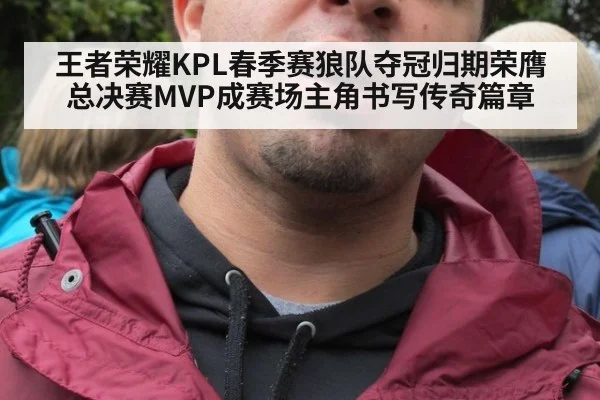 王者荣耀KPL春季赛狼队夺冠归期荣膺总决赛MVP成赛场主角书写传奇篇章