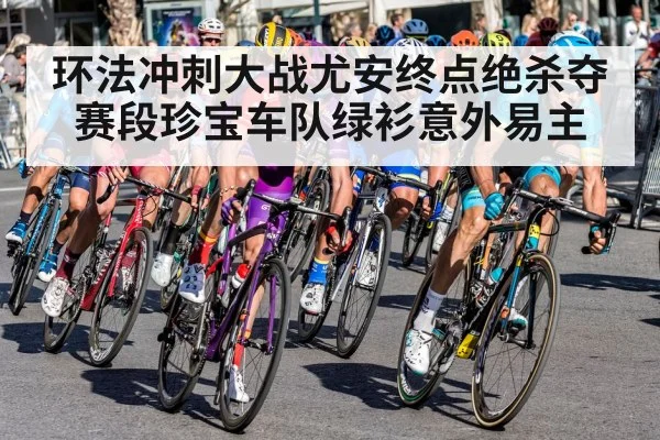 环法冲刺大战尤安终点绝杀夺赛段珍宝车队绿衫意外易主