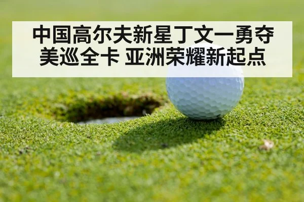 中国高尔夫新星丁文一勇夺美巡全卡 亚洲荣耀新起点
