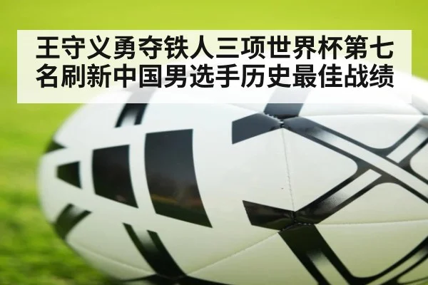 王守义勇夺铁人三项世界杯第七名刷新中国男选手历史最佳战绩