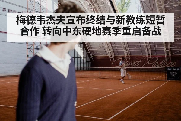 梅德韦杰夫宣布终结与新教练短暂合作 转向中东硬地赛季重启备战