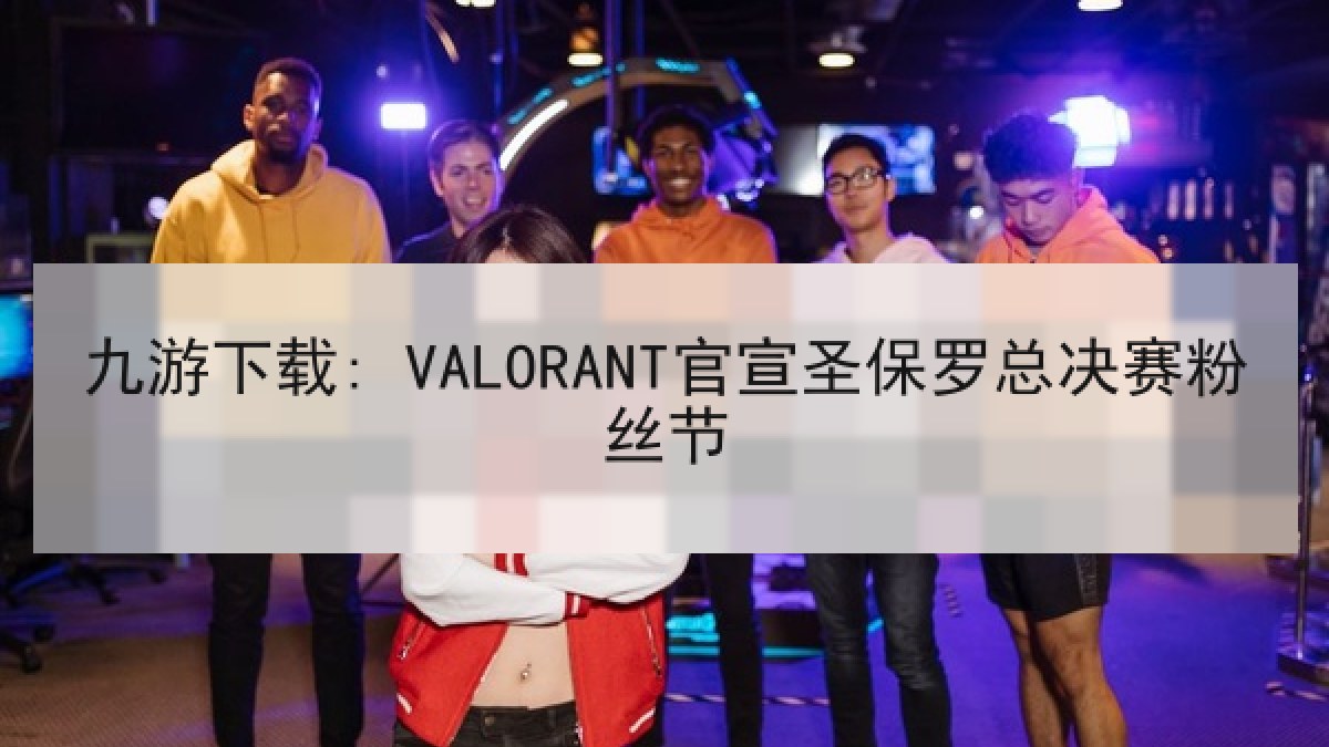 九游下载: VALORANT官宣圣保罗总决赛粉丝节